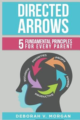 Directed Arrows: 5 Fundamental Principles for Every Parent by Morgan, Deborah V.