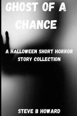 Ghost of a Chance: A Halloween Short Horror Story Collection by Howard, Steve
