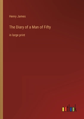 The Diary of a Man of Fifty: in large print by James, Henry