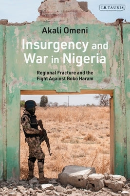 Insurgency and War in Nigeria: Regional Fracture and the Fight Against Boko Haram by Omeni, Akali