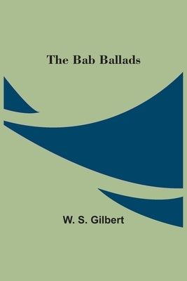 The Bab Ballads by Gilbert, W. S.