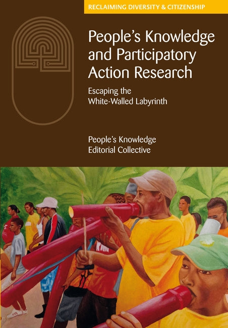 People's Knowledge and Participatory Action Research: Escaping the White-Walled Labyrinth by The People's Knowledge Editorial Collect