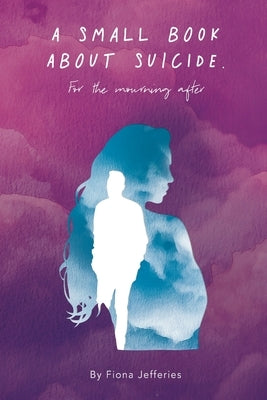 A Small Book About Suicide: For the mourning after by Jefferies, Fiona