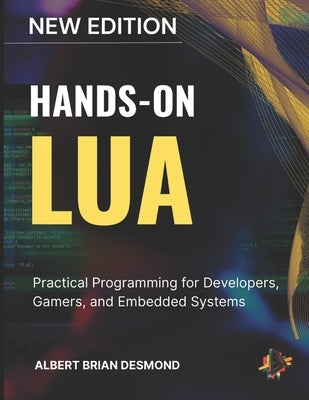 Hands-On Lua: Practical Programming for Developers, Gamers, and Embedded Systems by Desmond, Albert Brian