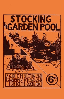 Stocking the Garden Pool - A Guide to the Selection and Establishment of Plants and Fish for the Garden Pool by Anon