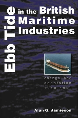 Ebb Tide in the British Maritime Industries: Change and Adaptation, 1918-1990 by Jamieson, Alan G.