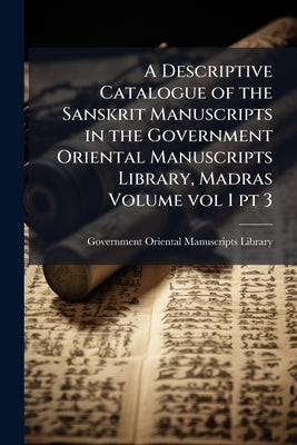 A Descriptive Catalogue of the Sanskrit Manuscripts in the Government Oriental Manuscripts Library, Madras Volume vol 1 pt 3 by Government Oriental Manuscripts Library