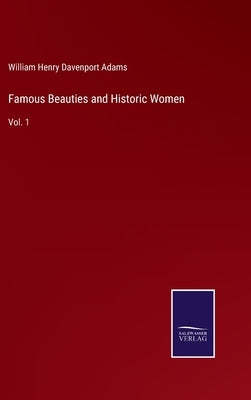 Famous Beauties and Historic Women: Vol. 1 by Davenport Adams, William Henry
