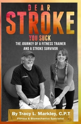 Dear Stroke, You Suck: The Journey of A Fitness Trainer and Stroke Survivor by Markley, Tracy L.