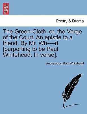 The Green-Cloth, Or, the Verge of the Court. an Epistle to a Friend. by Mr. Wh----D [purporting to Be Paul Whitehead. in Verse]. by Anonymous