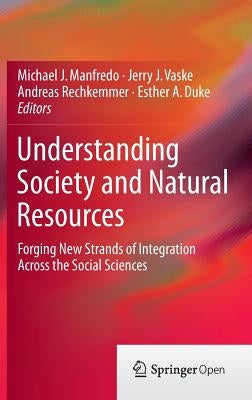 Understanding Society and Natural Resources: Forging New Strands of Integration Across the Social Sciences by Manfredo, Michael J.