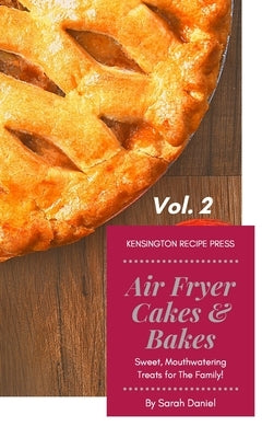 Air Fryer Cakes And Bakes Vol. 2: Sweet, Mouthwatering Treats For The Family! by Daniel, Sarah