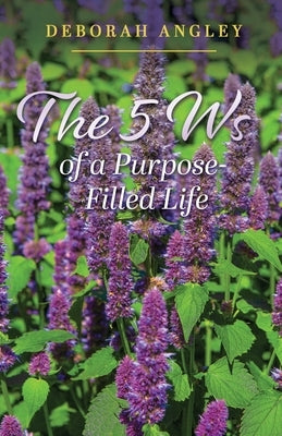 The 5 Ws of a Purpose-Filled Life by Angley, Deborah
