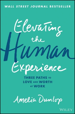 Elevating the Human Experience: Three Paths to Love and Worth at Work by Dunlop, Amelia