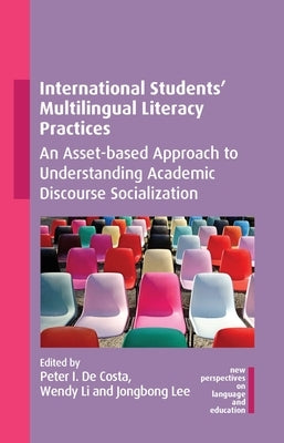 International Students' Multilingual Literacy Practices: An Asset-Based Approach to Understanding Academic Discourse Socialization by de Costa, Peter I.