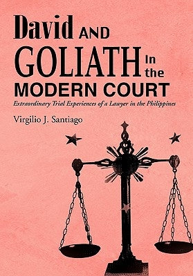 David and Goliath in the Modern Court: Extraordinary Trial Experiences of a Lawyer in the Philippines by Santiago, Virgilio J.