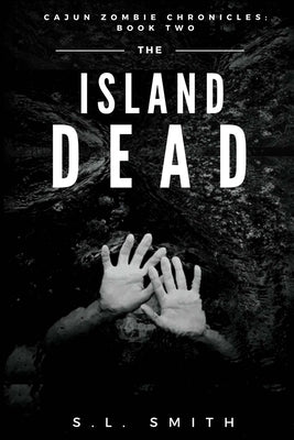 The Island Dead: Cajun Zombie Chronicles: Book Two by Smith, S. L.