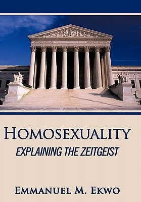 Homosexuality: Explaining the Zeitgeist by Ekwo, Emmanuel M.