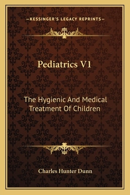 Pediatrics V1: The Hygienic And Medical Treatment Of Children by Dunn, Charles Hunter