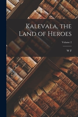 Kalevala, the Land of Heroes; Volume 2 by Kirby, W. F. 1844-1912
