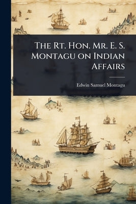 The Rt. Hon. Mr. E. S. Montagu on Indian Affairs by Montagu, Edwin Samuel