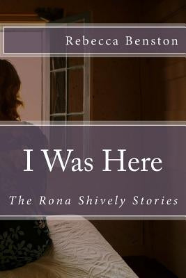 I Was Here: The Rona Shively Stories by Benston, Rebecca