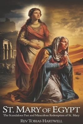 St. Mary of Egypt: The Scandalous Past and Miraculous Redemption of st.Mary by Hartwell, Tobias