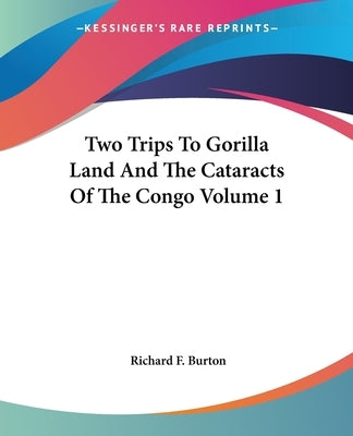 Two Trips To Gorilla Land And The Cataracts Of The Congo Volume 1 by Burton, Richard F.