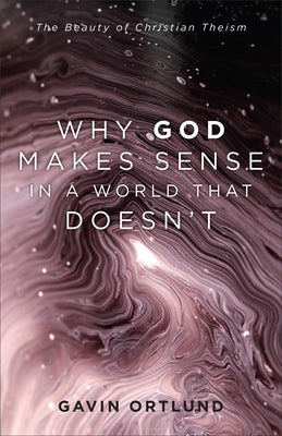 Why God Makes Sense in a World That Doesn't by Ortlund, Gavin