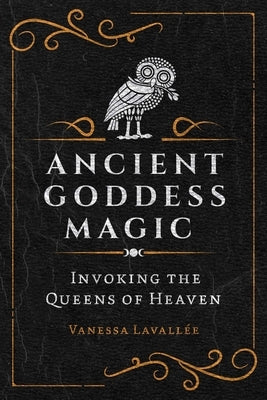 Ancient Goddess Magic: Invoking the Queens of Heaven by Lavall馥, Vanessa