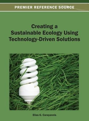 Creating a Sustainable Ecology Using Technology-Driven Solutions by Carayannis, Elias G.