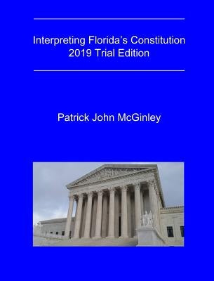 Interpreting Florida's Constitution, 2019 Trial Edition by McGinley, Patrick John