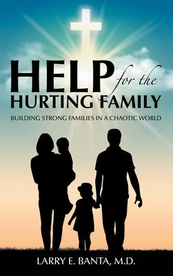 Help for the Hurting Family: Building Strong Families in a Chaotic World by Banta, Larry E.