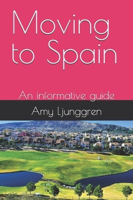 Moving to Spain: An informative guide by Ljunggren, Amy