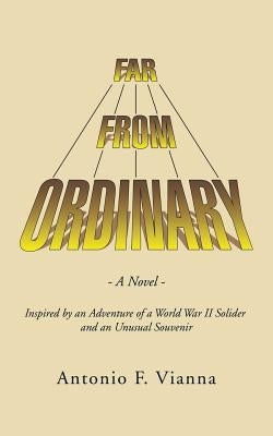 Far from Ordinary: A Novel - Inspired by an Adventure of a World War II Solider and an Unusual Souvenir by Vianna, Antonio F.