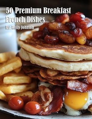 50 Premium Breakfast French Dishes by Johnson, Kelly