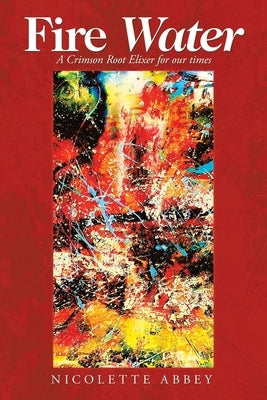 Fire Water: A Crimson Root Elixer for Our Times by Abbey, Nicolette