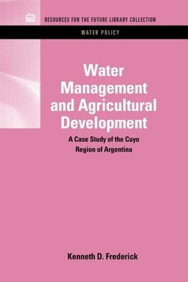 Water Management and Agricultural Development: A Case Study of the Cuyo Region of Argentina by Frederick, Kenneth D.