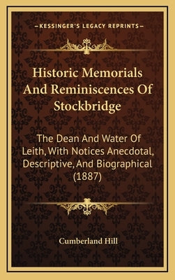Historic Memorials And Reminiscences Of Stockbridge: The Dean And Water Of Leith, With Notices Anecdotal, Descriptive, And Biographical (1887) by Hill, Cumberland