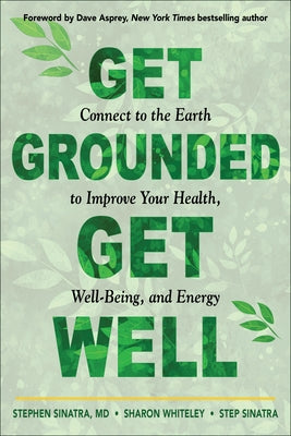 Get Grounded, Get Well: Connect to the Earth to Improve Your Health, Well-Being, and Energy by Sinatra, Stephen T.