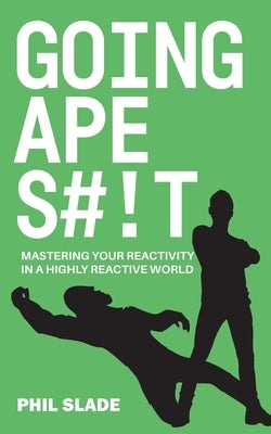 Going Apes#!t: Mastering your reactivity in a highly reactive world by Slade, Phil