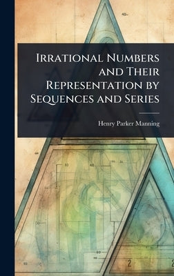 Irrational Numbers and Their Representation by Sequences and Series by Manning, Henry Parker