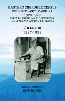 Eastern Cherokee Census, Cherokee, North Carolina, 1923-1929, Volume III (1927-1929): Taken by Agents James E. Henderson, R. L. Spalsbury and Ralph P. by Bowen, Jeff