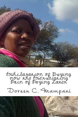 Exhilaration Of Buying Now The Excruciating Pain Of Paying Later by Mampani, Doreen C.