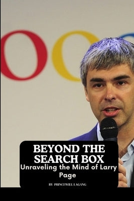 Beyond the Search Box: Unraveling the Mind of Larry Page by Lagang, Princewill