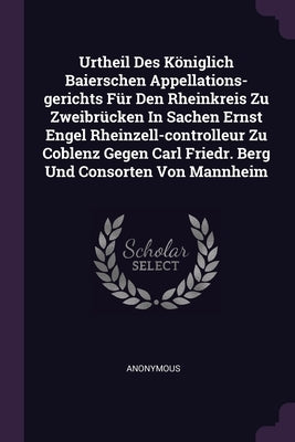 Urtheil Des Königlich Baierschen Appellations-gerichts Für Den Rheinkreis Zu Zweibrücken In Sachen Ernst Engel Rheinzell-controlleur Zu Coblenz Gegen by Anonymous