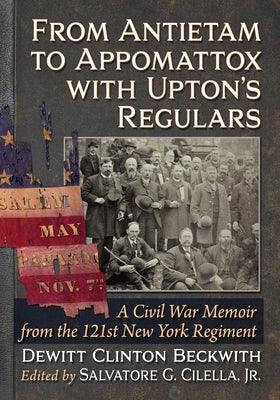 From Antietam to Appomattox with Upton's Regulars: A Civil War Memoir from the 121st New York Regiment by Beckwith, DeWitt Clinton