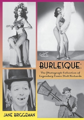 Burlesque: The Photograph Collection of Legendary Comic Dick Richards by Briggeman, Jane
