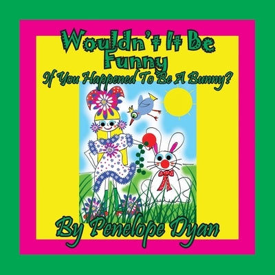 Wouldn't It Be Funny If You Happened To Be A Bunny? by Dyan, Penelope