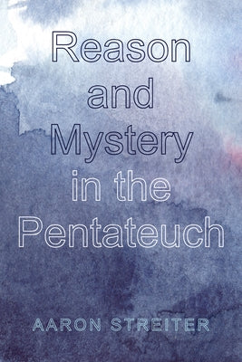 Reason and Mystery in the Pentateuch by Streiter, Aaron